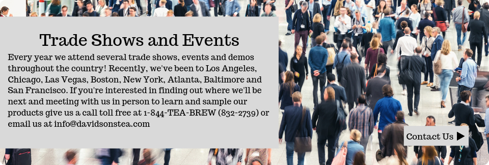 Davidson's Tea Trade Shows & Events. Call or email to meet us and sample products.







